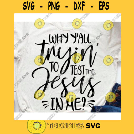 Why yall tryin to test the jesus in me svgChristian Shirt SvgReligious svgFunny christian svgSouthern saying svg