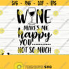 Wine Makes Me Happy You Not So Much Funny Wine Svg Wine Quote Svg Wine Glass Svg Mom Life Svg Wine Lover Svg Alcohol Svg Wine dxf Design 683