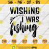 Wishing I Was Fishing SVG Quote Hobby Cricut Cut Files INSTANT DOWNLOAD Cameo File Svg Dxf Eps Png Pdf Svg Fishing Iron On Shirt n65 Design 982.jpg