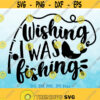 Wishing I Was Fishing svg Fishing svg Summer svg Vacation svg Funny Fishing svg Fish svg Fishing Saying svg Fishing shirt svg design Design 374