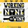 Working Nine To Wine Svg Funny Wine Svg Wine Quote Svg Wine Glass Svg Mom Life Svg Wine Lover Svg Alcohol Svg Wine Cut File Wine dxf Design 790