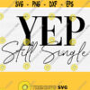 Yep Still Single Svg for Cricut Cut File Valentines Day Svg Single Tshirt Design Svg Png Eps Dxf Pdf Vector Cut File Digital Design 632