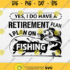 Yes I Do Have A Retirement Plan I Plan On Fishing Svg Png
