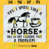 Yes I Smell Like A Horse No I Do Not Consider That A Problem SVG Coffee SVG Horse SVG Animal SVG Cut Files For Cricut Instant Download Vector Download Print Files