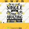Yes Im Single And You Have To Be Amazing To Change That Funny Quote Svg Funny Mom Svg Mama Svg Mom Life Svg Woman Svg Sassy Svg Design 265