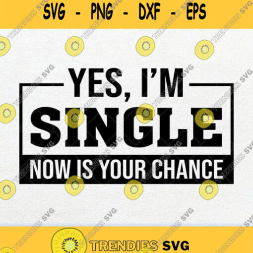 Yes Im Single Now Is Your Chance Svg Png