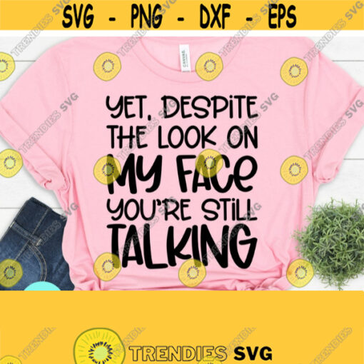 Yet Despite The Look On My Face Youre Still Talking Svg Sarcastic Svg Svg Dxf Eps Png Silhouette Cricut Cameo Digital Sarcasm Svg Design 61