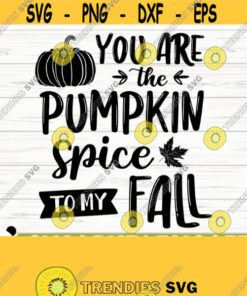 You Are The Pumpkin Spice To My Fall Svg Fall Quote Svg Autumn Svg October Svg Fall Shirt Svg Fall Sign Svg Fall Decor Svg Design 663