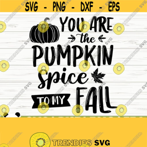 You Are The Pumpkin Spice To My Fall Svg Fall Quote Svg Autumn Svg October Svg Fall Shirt Svg Fall Sign Svg Fall Decor Svg Design 663