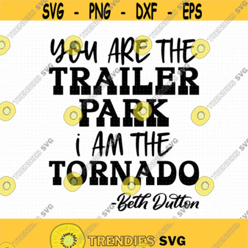 You Are The Trailer Park I Am The Tornado Svg Png Eps Pdf Files Beth Dutton Svg Yellowstone Ranch Svg I Am The Tornado Svg Design 468
