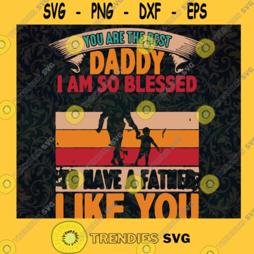 You Are the Best Daddy Im So Blessed To Have a Father Like You SVG Fathers Day Idea for Perfect Gift Gift for Dad Digital Files Cut Files For Cricut Instant Download Vector Download Print Files