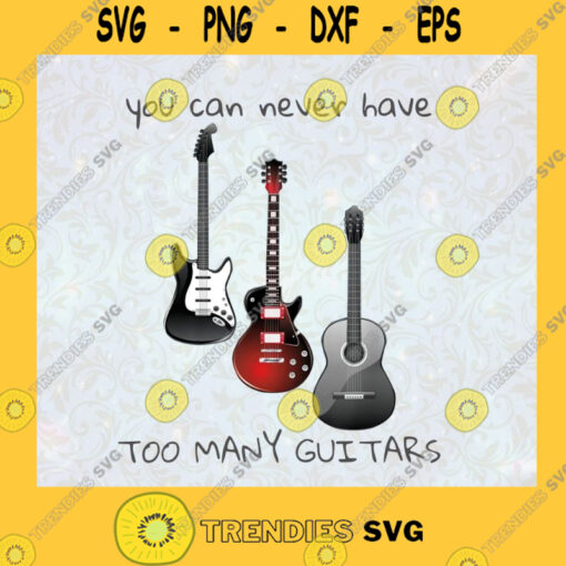 You Can Never Have Too Many Guitars T Shirt Music Lovers Guitar Lovers Great Gift For Friend Boy Friend SVG Digital Files Cut Files For Cricut Instant Download Vector Download Print Files