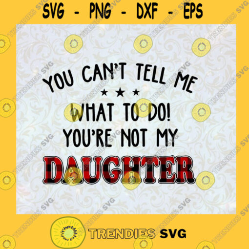You Cant Tell Me What To Do Youre Not My DAUGHTER Perfect Gift For Dad Gift For Mom Family Gift SVG Digital Files Cut Files For Cricut Instant Download Vector Download Print Files