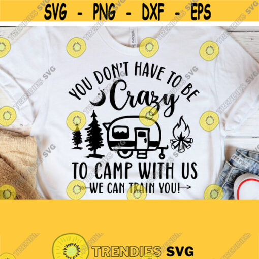 You Dont Have To Be Crazy To Camp With Us We Can Train You Camping Camping Crazy Svg Camping Svg Camping Friends Camping Friends Svg Design 81