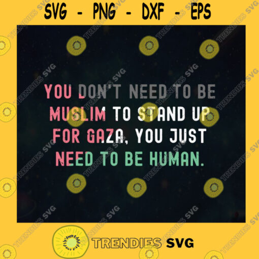 You Dont Need To Be Muslim To Stand Up For Gaza You Just Need To Be Human Free Palestine Free Gaza Palestine Flag SVG Digital Files Cut Files For Cricut Instant Download Vector Download Print Files