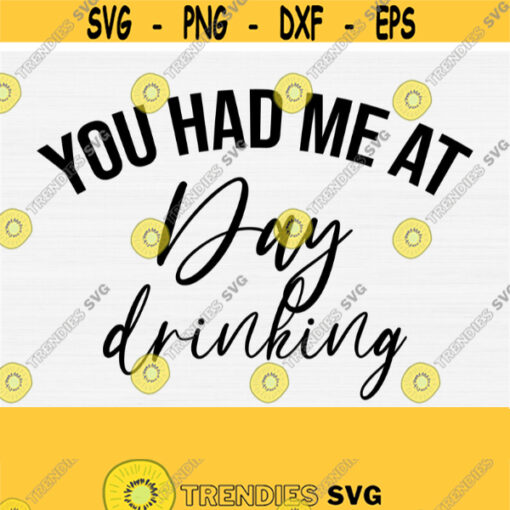You Had Me At Day Drinking Svg Funny Alcohol Svg Drink Svg Cut File Dxf Pngm Digital Silhouette Svg Commercial Use Crafter Svg Design 564