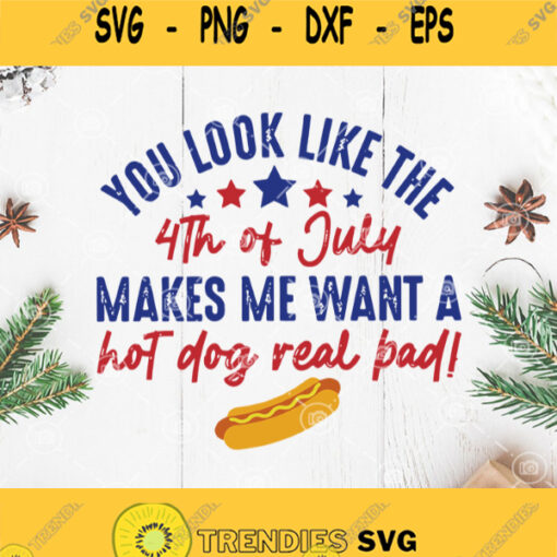 You Look Like The 4Th Of July Makes Me Want A Hot Dog Real Bad Svg 4Th Of July Svg