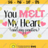 You Melt My Heart And My Panties Sexy Valentines Day Sexy svg You Melt My Panties Cut File SVG Iron On Printable Vector Image Design 749