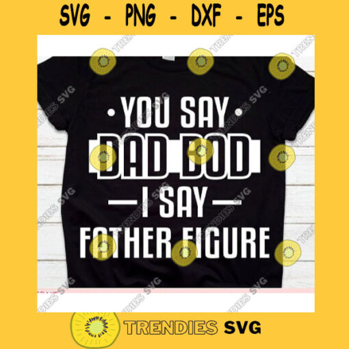 You Say Dad bod I say Father figure svgDad svgFathers Day svgFather shirt svgDaddy svgPapa svgDad svg file for cricutDad life svg
