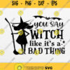 You Say Witch Like Its A Bad Thing Svg Png