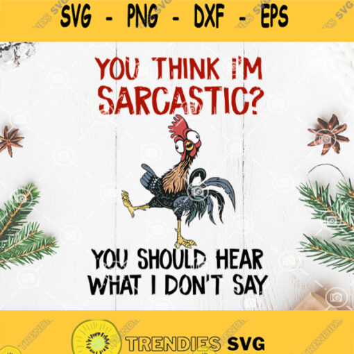 You Think Im Sarcastic You Should Hear What I Dont Say Svg Chicken Sarcastic Svg Chicken Svg Rooster Svg