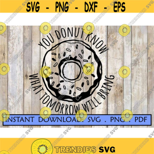 You donut know what tomorrow will bring SVG Donut Svg Punny donut design Tumbler Coffee Cup T shirt design cute baking wisdom svg.jpg