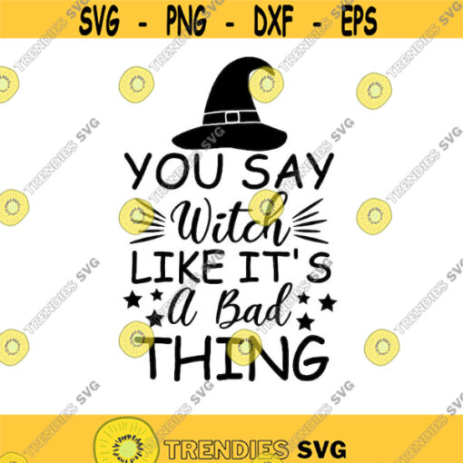 You say Witch like its a bad thing svg halloween svg witch svg witch hat svg Witch quote Silhouette Cricut Files svg dxf eps png. .jpg