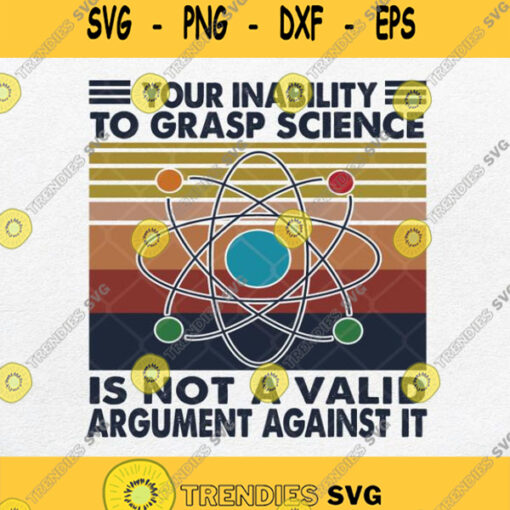 Your Inability To Grasp Science Is Not A Valid Argument Against It Svg Png
