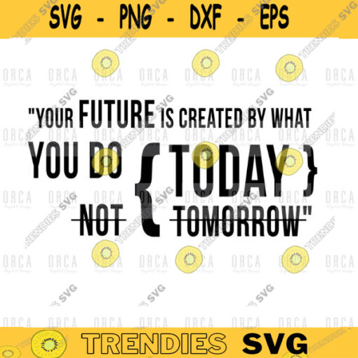 Your future is created by what you do today not tomorrow svg png digital file 288