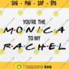 Youre The Monica To My Rachel Svg Best Friends Svg Png Silhouette Cricut File Dxf Eps