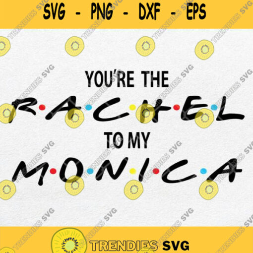 Youre The Rachel To My Monica Svg Friends Svg Png Dxf Eps