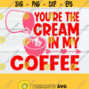 Youre the Cream in my Coffee Valentines Day svg. Valentines Day shirt cut file. Valentines Day decor svg Sexy Valentines Day. Design 1154
