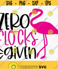 Zero Flocks Given Summer Flamingo SVG Pink Flamingo Shirt Sassy Flamingo Sayings Summertime Flamingo Lovers Birthday Girl flamingo party Design 12