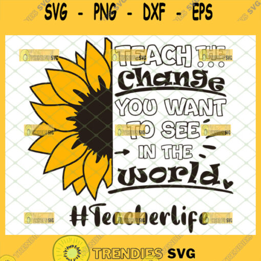 be the change you want to see in the world sunflower svg teacherlife shirt svg