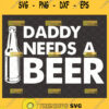 daddy needs a beer svg drinking svg fathers day beer bottle svg 1