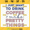 i just want to drink coffee and make pretty things svg coffee mug design ideas