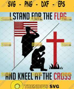 I Stand For The Flag And Kneel For The Cross Svg American Patriot Svg Patriotic Svg Svg Cut File