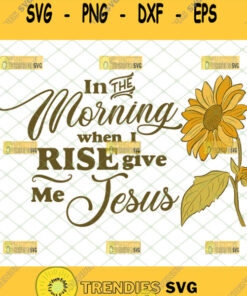 in the morning when i rise give me jesus svg