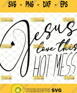 Jesus Loves This Hot Mess Svg Christian Gifts Svg Cut Files Svg Clipart Silhouette Svg Cricut Sv
