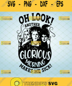 Oh Look Another Glorious Morning Makes Me Sick Svg Hocus Pocus Sanderson Sisters Halloween Gifts
