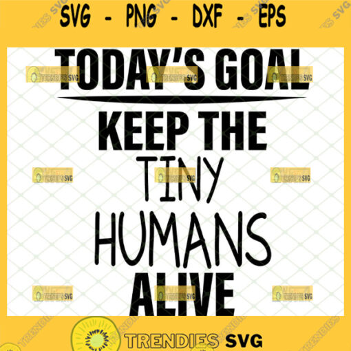 todays goal keep the tiny humans alive svg