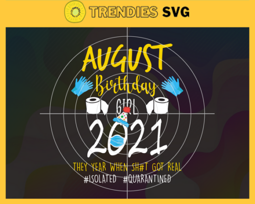 August Birthday Girl 2021 They Year When Shit Got Real Svg Eps Png Pdf Dxf Birthday Svg Design 780