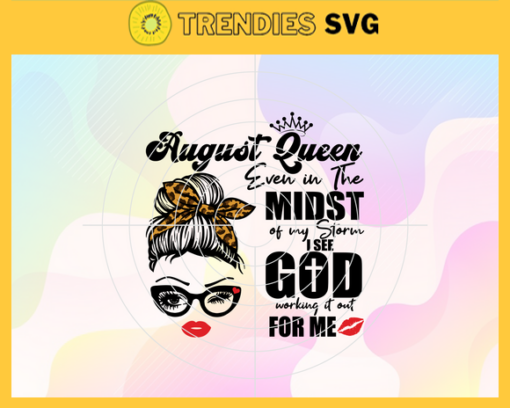 August Queen Even In The Midst Of My Storm I See God Working It Out For Me Svg Birthday Svg August Svg August Birthday Svg August Queen Svg August Girls Svg Design 788