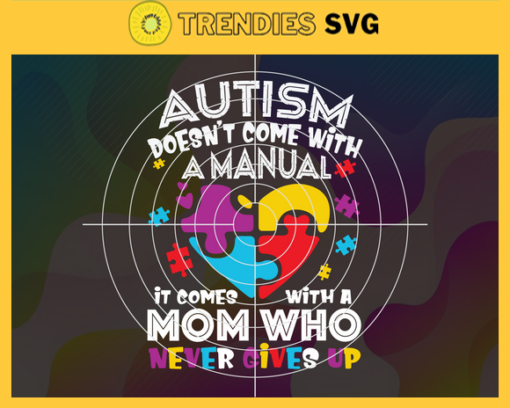 Autism Doesnt come with a manual it comes with a mom who never gives up Svg Autism Moms Svg Autism Svg Awareness Svg Autism Awareness Svg Women Svg Design 799