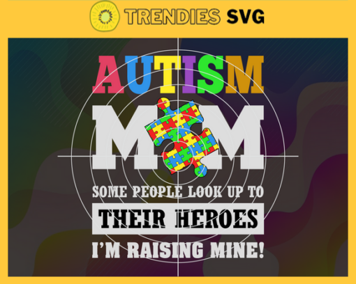 Autism Mom Some People Look Up To Their Heroes Im Raising Mine Svg Autism Mom Svg Autism Svg Awareness Svg Autism Awareness Svg Women Svg Design 802