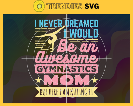 Awesome Gymnastics Funny SVG I Never Dreamed I Would Be an Awesome Gymnastics Mom Killing it svg Mother Svg Happy Mother Day Mom Svg Mom Life Svg Mother Lovers Design 808