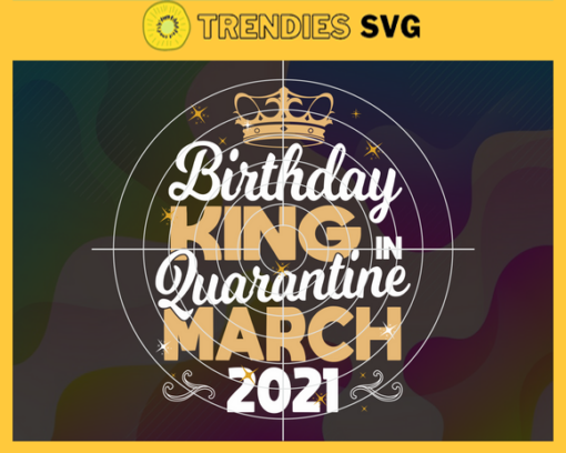 Birthday King In Quarantine March 2021 Svg Eps Png Pdf Dxf Happy Birthday Svg Design 1126