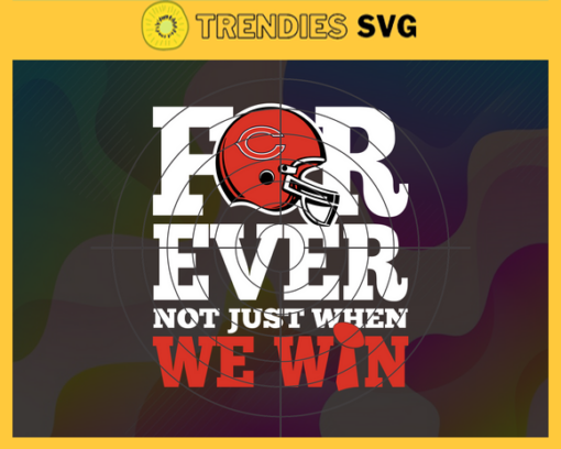 Chicago Bears For Ever Not Just When We Win Svg Bears svg Bears Girl svg Bears Fan Svg Bears Logo Svg Bears Team Design 1734