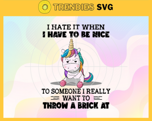 Cute I Hate It When I Have To Be Nice To Someone I Really Want To Throw A Brick At Cute Unicorn Unicorn Lovers Cute Angry Unicorn Design 2262 Design 2262