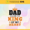 Dad You Are The King Of My Heart Svg Happy Birthday Dad svg Fathers Day Svg Gift For Dad Gift For Grandpa Dad Svg Design 2328